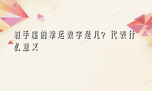 射手座的幸运数字是几？代表什么意义