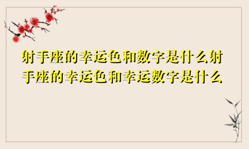 射手座的幸运色和数字是什么射手座的幸运色和幸运数字是什么