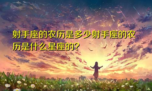 射手座的农历是多少射手座的农历是什么星座的?