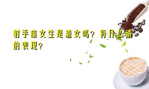 射手座女生是渣女吗?有什么渣的表现?