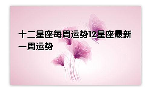 十二星座每周运势12星座最新一周运势