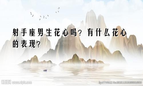 射手座男生花心吗？有什么花心的表现？