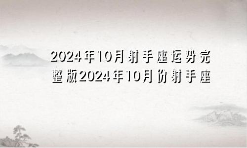 2024年10月射手座运势完整版2024年10月份射手座