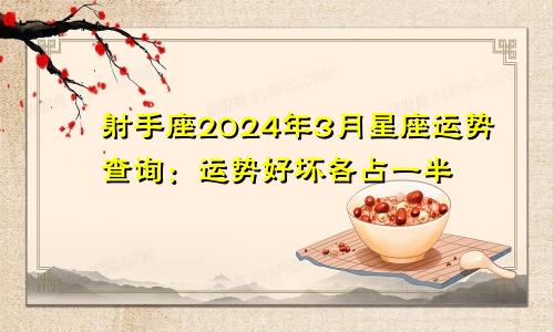 射手座2024年3月星座运势查询：运势好坏各占一半