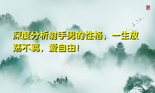 深度分析射手男的性格,一生放荡不羁,爱自由!