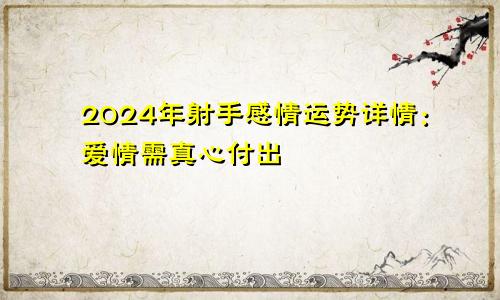 2024年射手感情运势详情：爱情需真心付出
