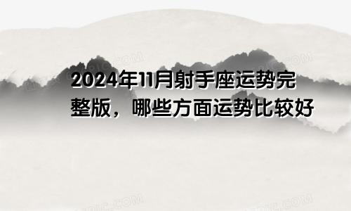 2024年11月射手座运势完整版,哪些方面运势比较好