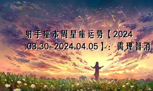 射手座本周星座运势【2024.03.30-2024.04.05】:需理智消费