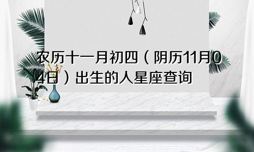 农历十一月初四（阴历11月04日）出生的人星座查询