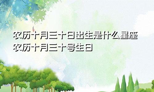 农历十月三十日出生是什么星座农历十月三十号生日