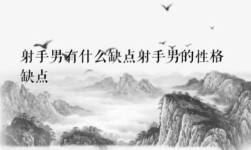 射手男有什么缺点射手男的性格缺点