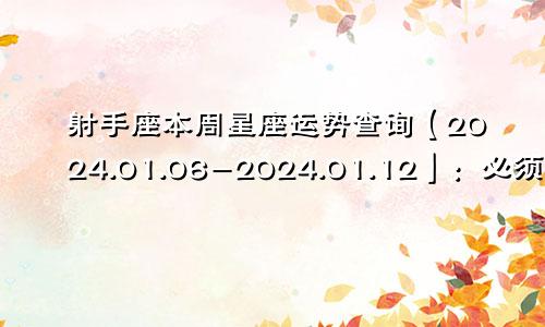 射手座本周星座运势查询【2024.01.06-2024.01.12】：必须勤恳努力