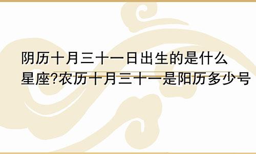 阴历十月三十一日出生的是什么星座?农历十月三十一是阳历多少号