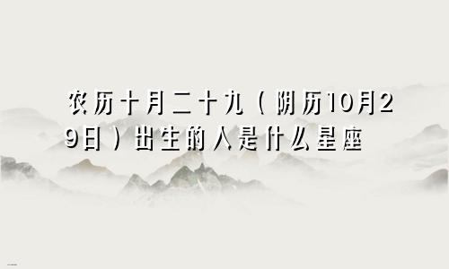 农历十月二十九（阴历10月29日）出生的人是什么星座