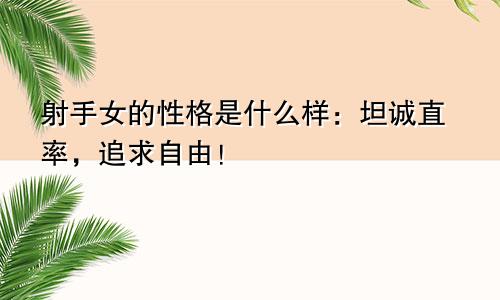 射手女的性格是什么样:坦诚直率,追求自由!