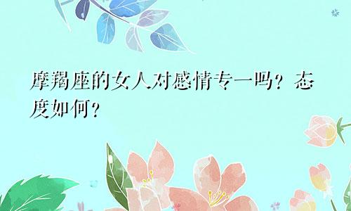 摩羯座的女人对感情专一吗?态度如何?