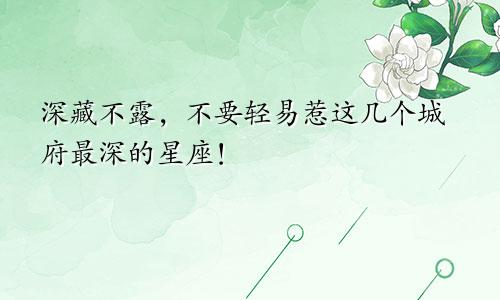 深藏不露，不要轻易惹这几个城府最深的星座！