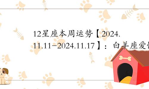 12星座本周运势【2024.11.11-2024.11.17】：白羊座爱情事业双丰收