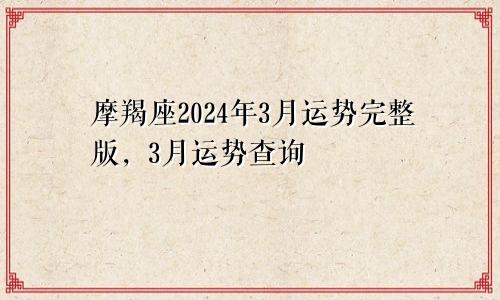 摩羯座2024年3月运势完整版，3月运势查询