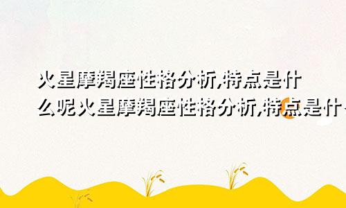 火星摩羯座性格分析,特点是什么呢火星摩羯座性格分析,特点是什么意思