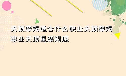 天顶摩羯适合什么职业天顶摩羯事业天顶星摩羯座