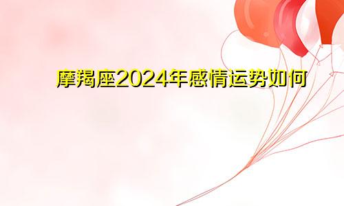 摩羯座2024年感情运势如何