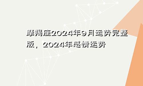 摩羯座2024年9月运势完整版，2024年感情运势