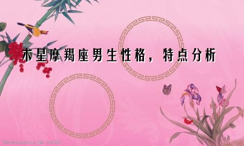 木星摩羯座男生性格，特点分析