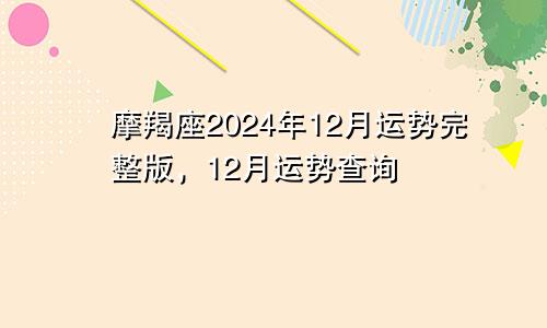 摩羯座2024年12月运势完整版，12月运势查询
