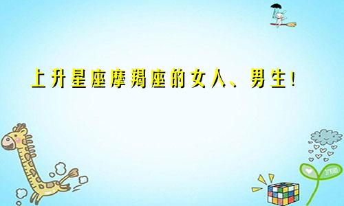 上升星座摩羯座的女人、男生！