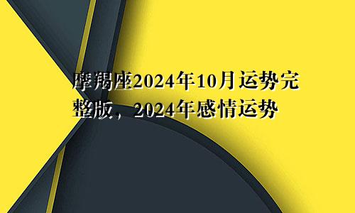 摩羯座2024年10月运势完整版，2024年感情运势