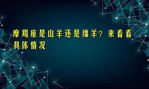 摩羯座是山羊还是绵羊？来看看具体情况