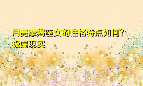 月亮摩羯座女的性格特点如何？极端现实