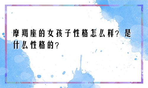 摩羯座的女孩子性格怎么样?是什么性格的?