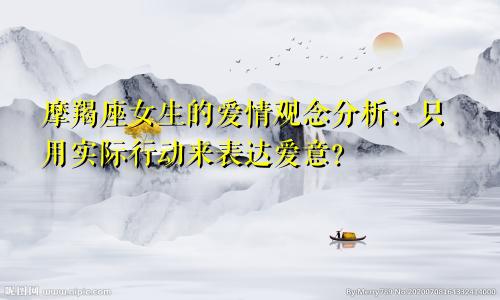 摩羯座女生的爱情观念分析:只用实际行动来表达爱意?