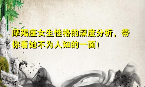 摩羯座女生性格的深度分析,带你看她不为人知的一面!