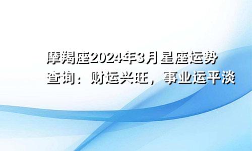 摩羯座2024年3月星座运势查询：财运兴旺，事业运平淡