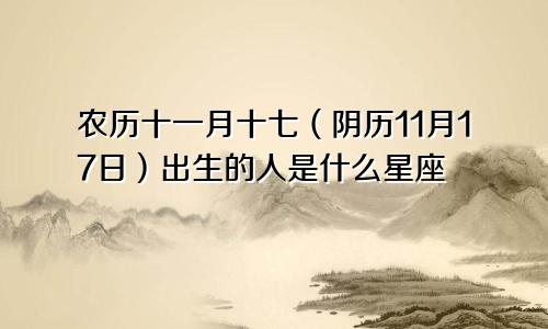 农历十一月十七（阴历11月17日）出生的人是什么星座