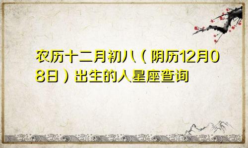 农历十二月初八（阴历12月08日）出生的人星座查询