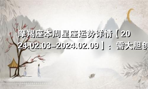 摩羯座本周星座运势详情【2024.02.03-2024.02.09】：需大胆创新