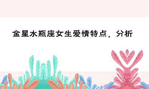 金星水瓶座女生爱情特点，分析