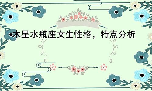 木星水瓶座女生性格，特点分析
