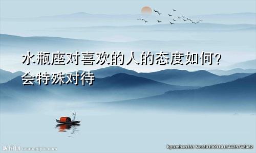 水瓶座对喜欢的人的态度如何?会特殊对待