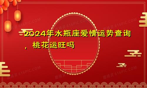 2024年水瓶座爱情运势查询,桃花运旺吗