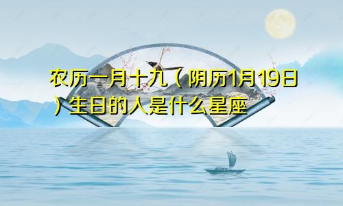 农历一月十九（阴历1月19日）生日的人是什么星座