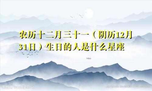 农历十二月三十一（阴历12月31日）生日的人是什么星座