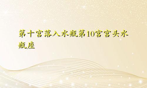 第十宫落入水瓶第10宫宫头水瓶座