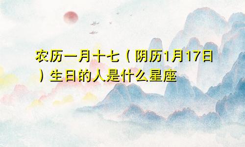 农历一月十七（阴历1月17日）生日的人是什么星座