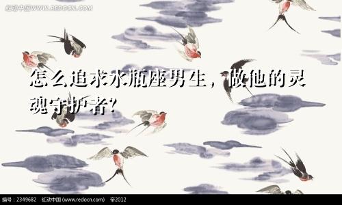 怎么追求水瓶座男生，做他的灵魂守护者？