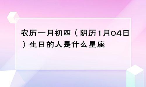 农历一月初四（阴历1月04日）生日的人是什么星座